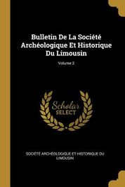 Bulletin De La Soci T Arch Ologique Et Historique Du Limousin Volume