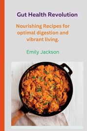 Gut Health Revolution Nourishing Recipes For Optimal Digestion And