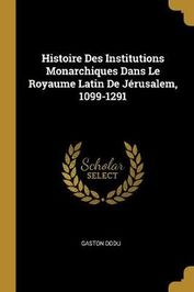 Histoire Des Institutions Monarchiques Dans Le Royaume Latin De J