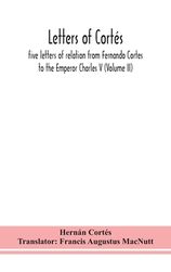 Letters Of Cort S Five Letters Of Relation From Fernando Cortes To The