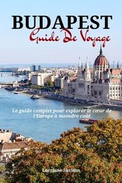 Budapest Guide De Voyage Le Guide Complet Pour Explorer Le Coeur De L