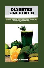 Diabetes Unlocked A Comprehensive Guide To Managing And Preventing