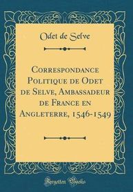 Correspondance Politique De Odet De Selve Ambassadeur De France En