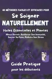 40 M?thodes Faciles & Efficaces Pour Se Soigner Naturellement - Huiles ...