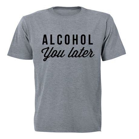 alcohol you later t shirt