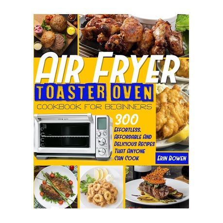 Air Fryer Toaster Oven Cookbook for Beginners: 300 Effortless, Affordable  and Delicious Recipes That Anyone Can Cook (Paperback)