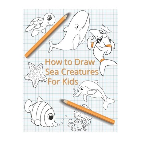 How To Draw Sea Creatures For Kids: The Complete Step-By-Step Guide to  Learn How to Draw Sea Animals: How to Draw Sharks, Whales, Dolphins, Fish  For K | Buy Online in South