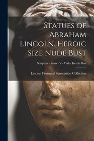 Statues of Abraham Lincoln. Heroic Size Nude Bust; Sculptors - Busts