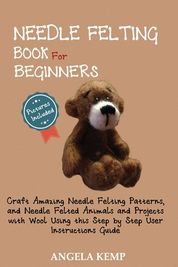 Needle Felting Book for Beginners: Craft Amazing Needle Felting Patterns,  and Needle Felted Animals and Projects with Wool Using this Step by Step  Use, Shop Today. Get it Tomorrow!