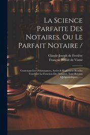 La Science Parfaite Des Notaires, Ou Le Parfait Notaire /: Contenant ...