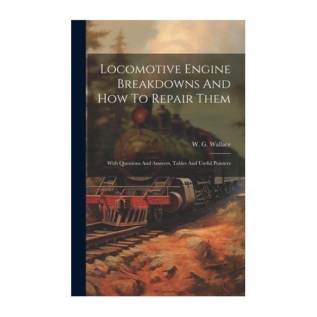 Locomotive Engine Breakdowns And How To Repair Them: With