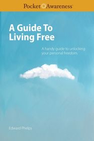 A Guide To Living Free: A handy guide to unlocking your personal