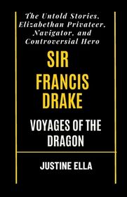 Sir Francis Drake Voyages of the Dragon: The Untold Stories