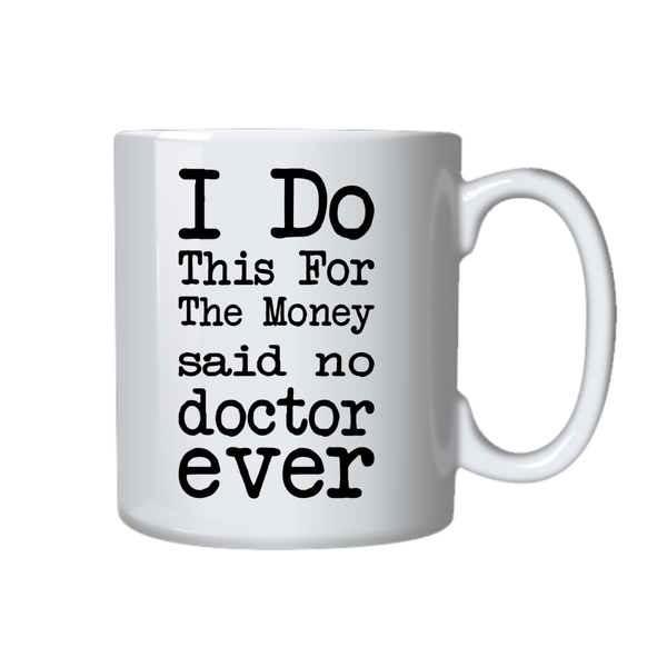 Doctor Coffee Mug - I Do This For The Money Said No Doctor Ever