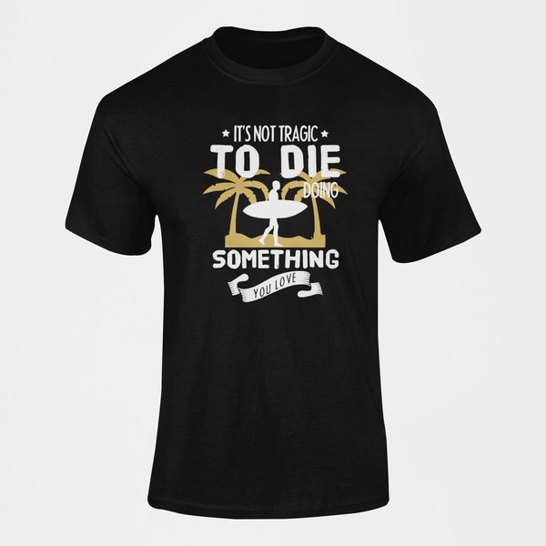 It's not Tragic to Die doing Something You Love Surfing T-Shirt