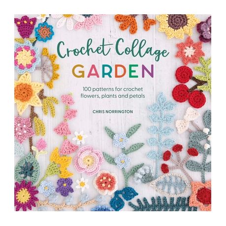 Crochet Collage Garden: 100 Patterns for Crochet Flowers, Plants and Petals [Book]