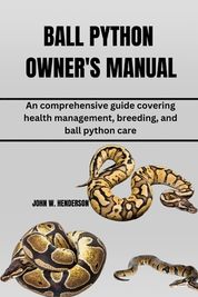 Ball Python Owner's Manual: An comprehensive guide covering health ...