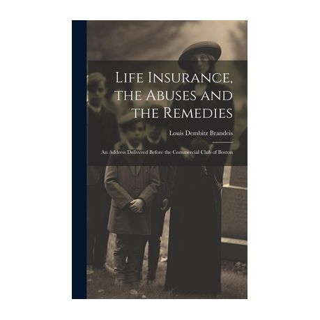 Life Insurance, the Abuses and the Remedies: An Address Delivered Before  the Commercial Club of Boston (Hardcover)