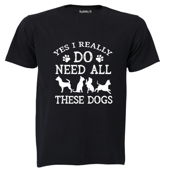 Yes, I Do Need ALL These Dogs - Adults - T-Shirt