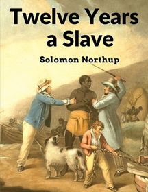 Twelve Years a Slave: Narrative of Solomon Northup, a Citizen of New ...
