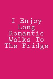 I Enjoy Long Romantic Walks To The Fridge: Notebook