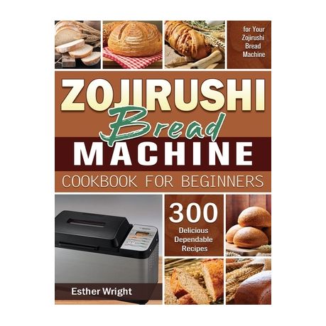 Zojirushi Bread Machine Cookbook For Beginners 300 Delicious Dependable Recipes For Your Zojirushi Bread Machine Buy Online In South Africa Takealot Com