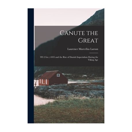 Canute the Great and the Rise of Danish Imperialism during the Viking Age