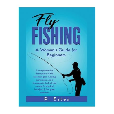 Fly Fishing: A Woman's Guide for Beginners: A comprehensive