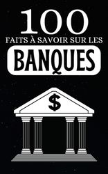 100 Faits Savoir Sur Les Banques: D Couvrez Le Savoir Bancaire ...