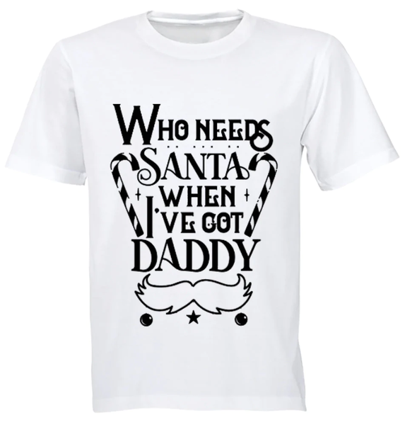 Who Needs Santa When I've Got Daddy Christmas Gift Kids TShirt- WHITE