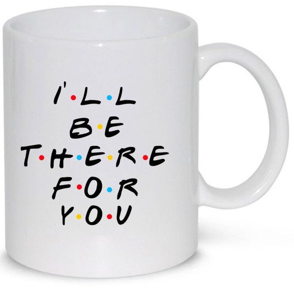 I'll Be There For You Friends Gift Coffee Mug (11Oz Standard Size)