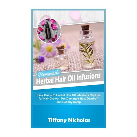 Homemade Herbal Hair Oil Infusions Easy Guide To Herbal Hair Oil Infusions Recipes For Hair Growth Dry Damaged Hair Dandruff And Healthy Scalp Buy Online In South Africa Takealot Com