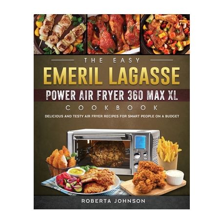 The Easy Emeril Lagasse Power Air Fryer 360 Max XL Cookbook by Roberta  Johnson