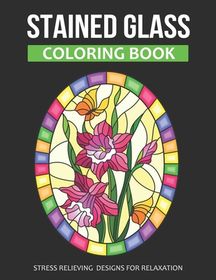 Stained Glass Coloring Book: Stress Relieving Designs For Relaxation