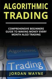 Algorithmic Trading: : Comprehensive Beginners Guide to Making Money Every Month Algo Trading!