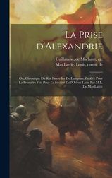 La Prise D Alexandrie Ou Chronique Du Roi Pierre Ier De Lusignan Publi E Pour La Premi Re