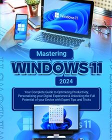 Mastering Windows 11: Your Complete Guide to Optimizing Productivity, Personalizing Your Digital 