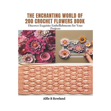 The Enchanting World of 200 Crochet Flowers Book: Discover