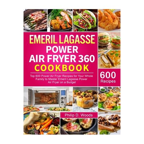 Emeril Lagasse Power Air Fryer 360 Cookbook: Top 600 Power Air Fryer  Recipes for Your Whole Family to Master Emeril Lagasse Power Air Fryer on a  Budge (Hardcover)