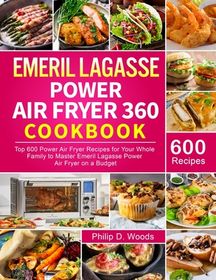 Emeril Lagasse Power Air Fryer 360 Cookbook: Top 600 Power Air Fryer  Recipes for Your Whole Family to Master Emeril Lagasse Power Air Fryer on a  Budge (Hardcover)