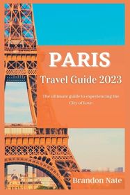 Paris Travel Guide 2023: The ultimate guide to experiencing the City of