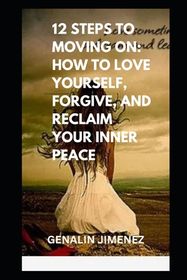 12 Steps to Moving On: How to Love Yourself, Forgive, and Reclaim Your