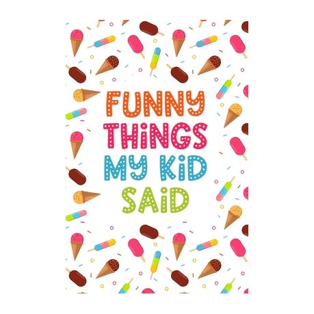 Funny Things My Kid Said: Parents Book of Funny Quotes, Memory Notebook  with Ice Cream Design for Mom or Dad, Keepsake Child's Sayings Record | Buy  Online in South Africa 