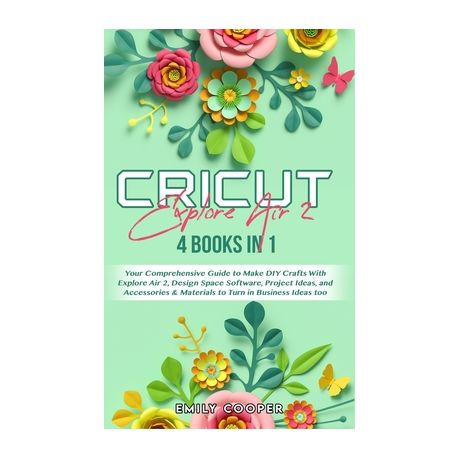 Cricut Explore Air 2: Books in 1: Your Comprehensive Guide to