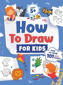 How to Draw for Kids: How to Draw 101 Cute Things for Kids Ages 5+ Fun ...