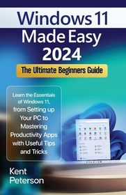 Windows 11 Made Easy 2024: The Ultimate Beginners Guide: Learn the ...