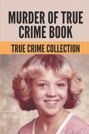 Murder Of True Crime Book: True Crime Collection: Story Of True Crime ...