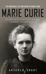 Marie Curie: The Incredible Life And Work Of Marie Curie (The Pioneer ...