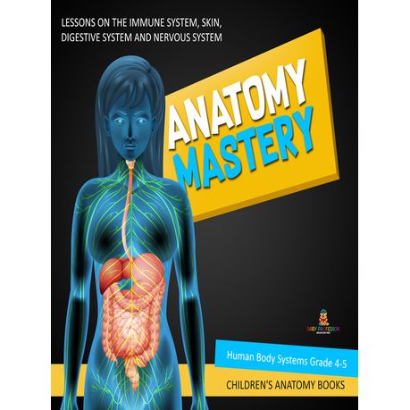 Anatomy Mastery Lessons On The Immune System Skin Digestive System And Nervous System Human Body Systems Grade 4 5 Children S Anatomy Books Ebook Buy Online In South Africa Takealot Com