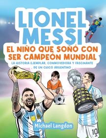 Lionel Messi: El Ni O Que So Con Ser Campe N Mundial. La Historia ...